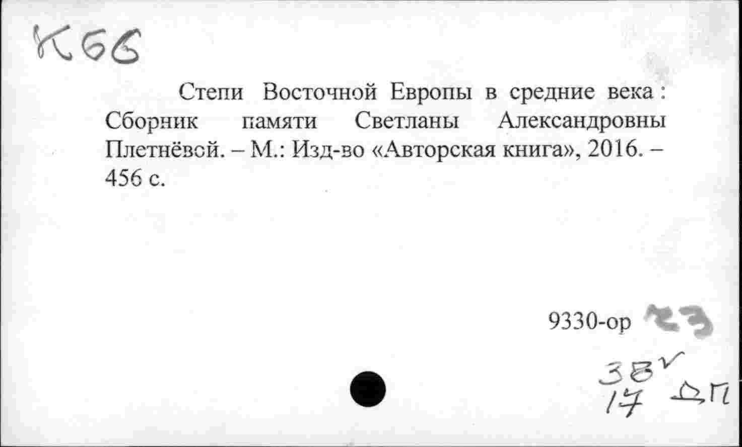 ﻿Степи Восточной Европы в средние века : Сборник памяти Светланы Александровны Плетнёвой. - М.: Изд-во «Авторская книга», 2016. -456 с.
9330-ор